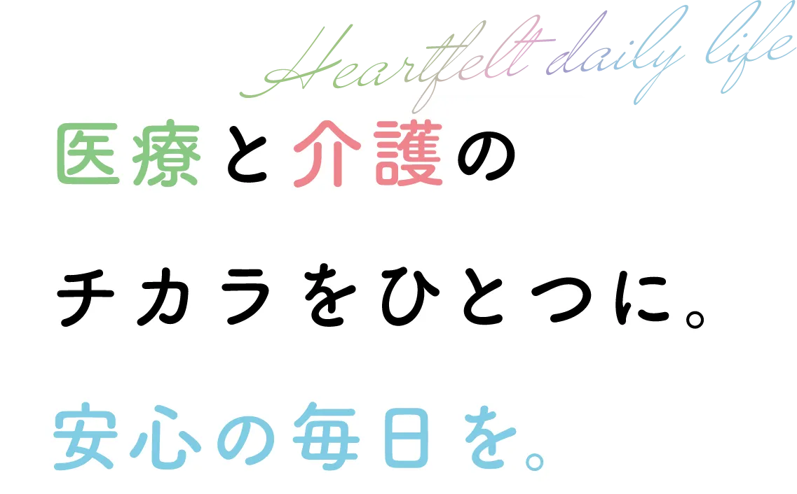 医療と介護のチカラをひとつに。安心の毎日を。
