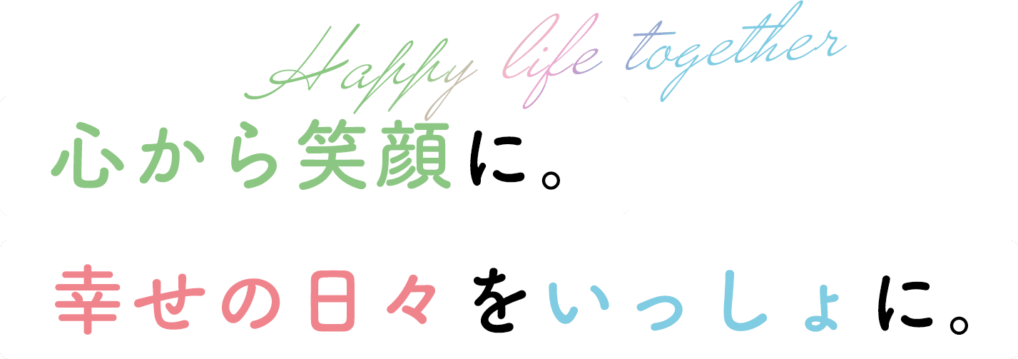 心から笑顔に。幸せの日々をいっしょに。