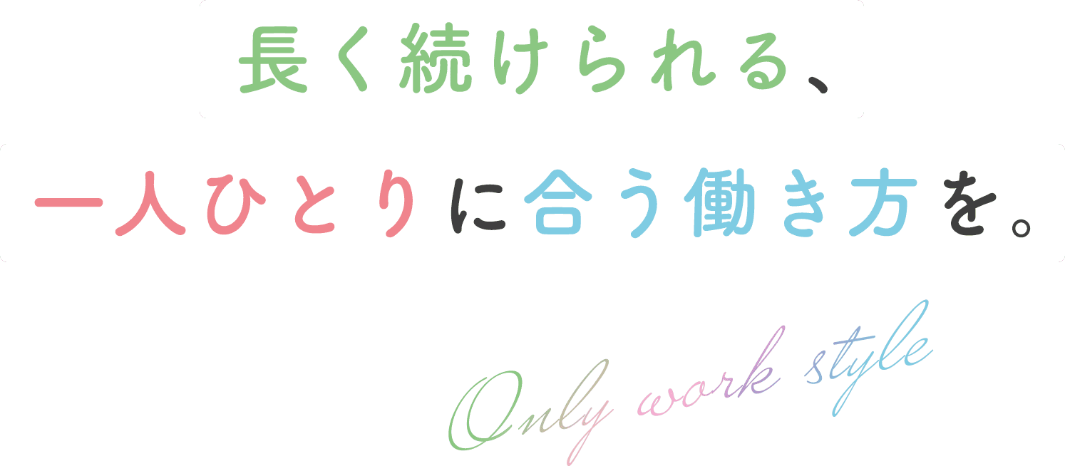 長く続けられる、一人ひとりに合う働き方を。